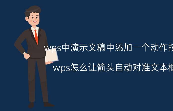 wps中演示文稿中添加一个动作按钮 wps怎么让箭头自动对准文本框？